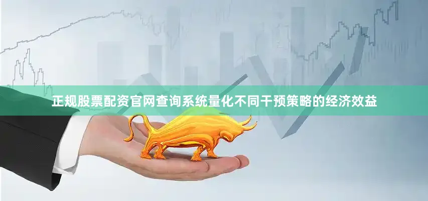 正规股票配资官网查询系统量化不同干预策略的经济效益