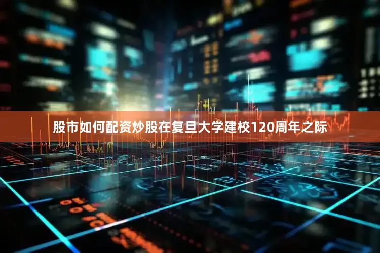 股市如何配资炒股在复旦大学建校120周年之际