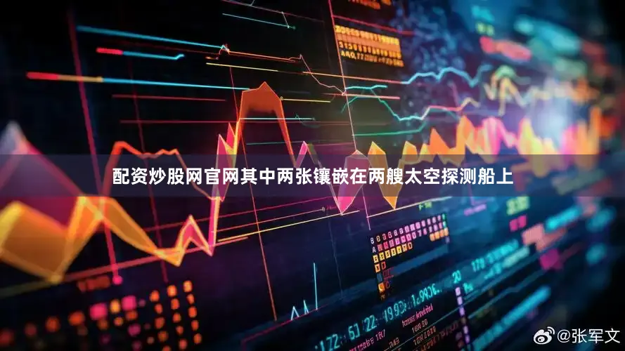 配资炒股网官网其中两张镶嵌在两艘太空探测船上