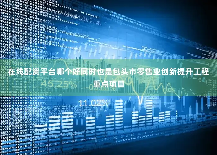 在线配资平台哪个好同时也是包头市零售业创新提升工程重点项目