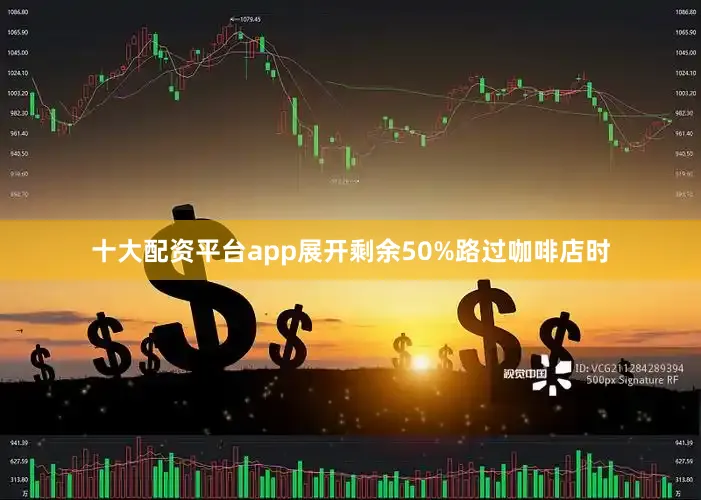 十大配资平台app展开剩余50%路过咖啡店时