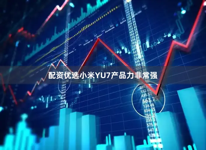 配资优选小米YU7产品力非常强