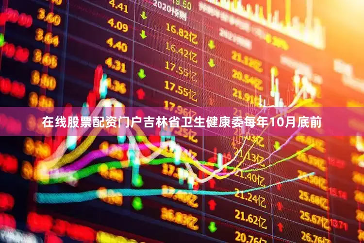 在线股票配资门户吉林省卫生健康委每年10月底前