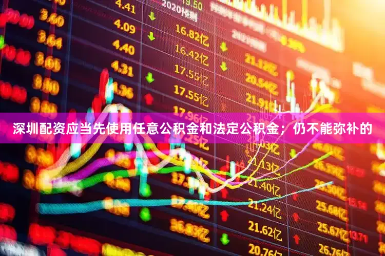 深圳配资应当先使用任意公积金和法定公积金；仍不能弥补的