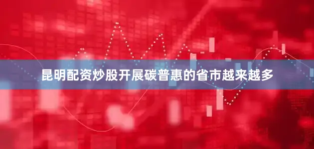昆明配资炒股开展碳普惠的省市越来越多