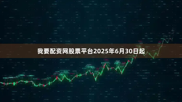 我要配资网股票平台2025年6月30日起