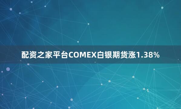 配资之家平台COMEX白银期货涨1.38%