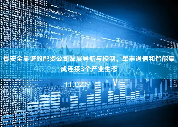 最安全靠谱的配资公司发展导航与控制、军事通信和智能集成连接3个产业生态