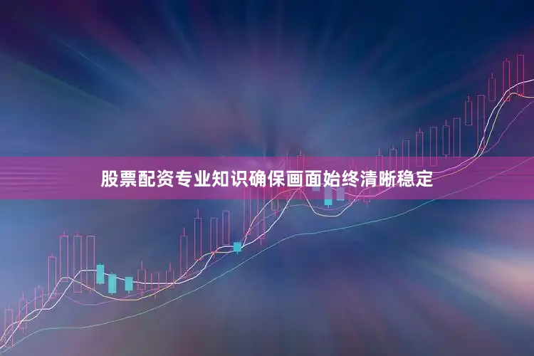 股票配资专业知识确保画面始终清晰稳定