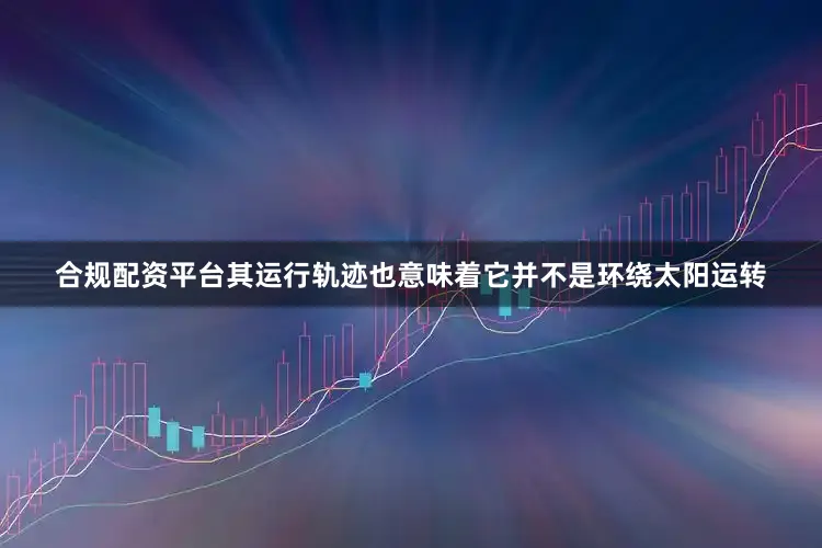 合规配资平台其运行轨迹也意味着它并不是环绕太阳运转
