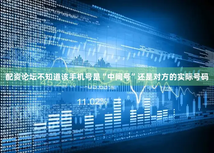 配资论坛不知道该手机号是“中间号”还是对方的实际号码
