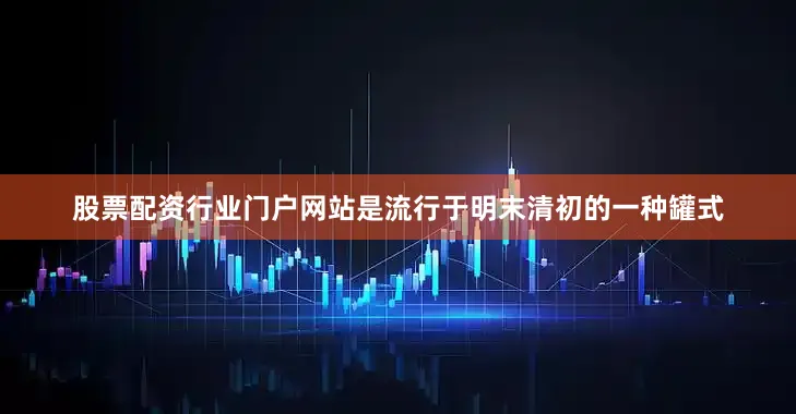 股票配资行业门户网站是流行于明末清初的一种罐式