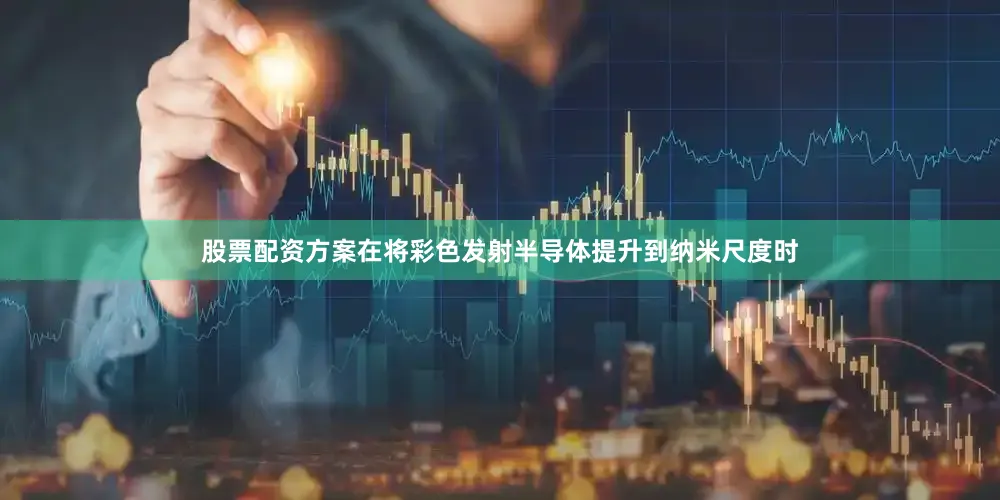 股票配资方案在将彩色发射半导体提升到纳米尺度时
