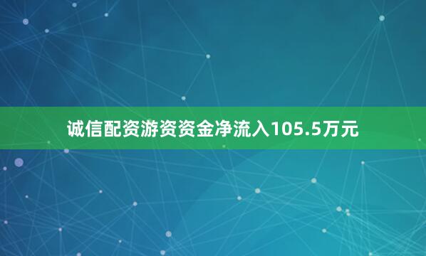 诚信配资游资资金净流入105.5万元