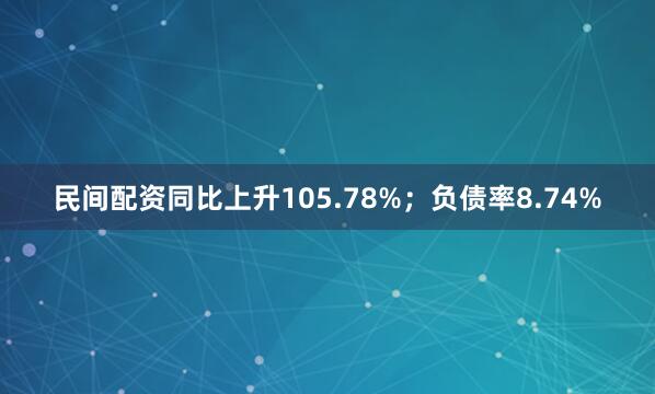 民间配资同比上升105.78%；负债率8.74%