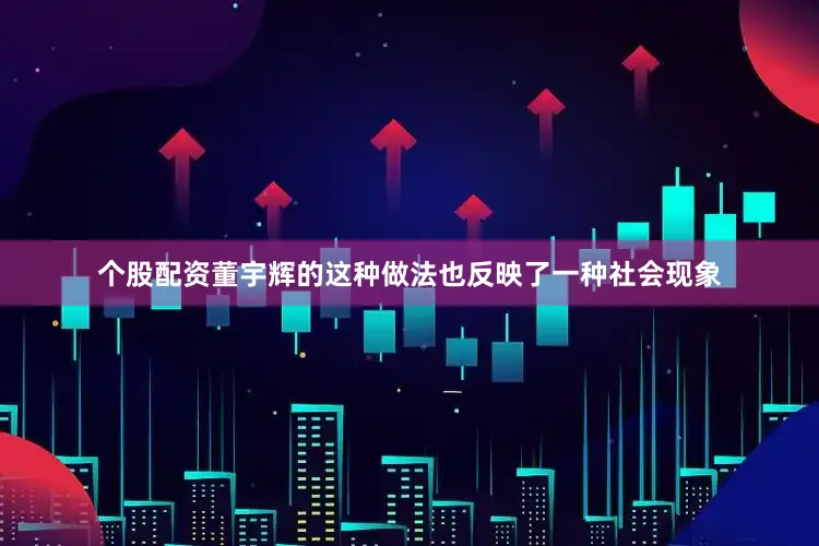 个股配资董宇辉的这种做法也反映了一种社会现象