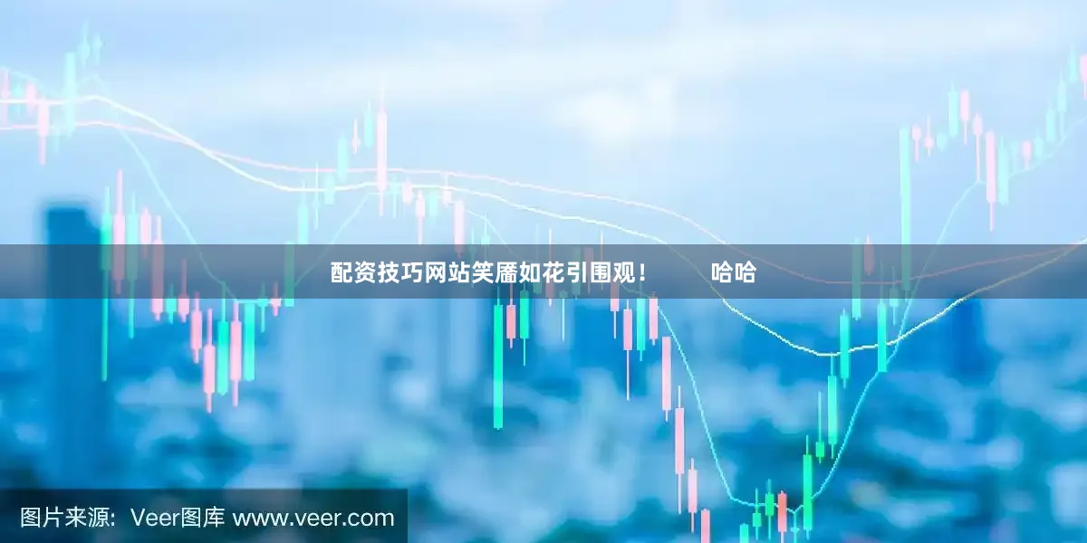 配资技巧网站笑靥如花引围观！        哈哈
