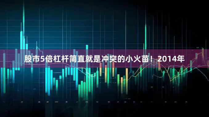 股市5倍杠杆简直就是冲突的小火苗！2014年