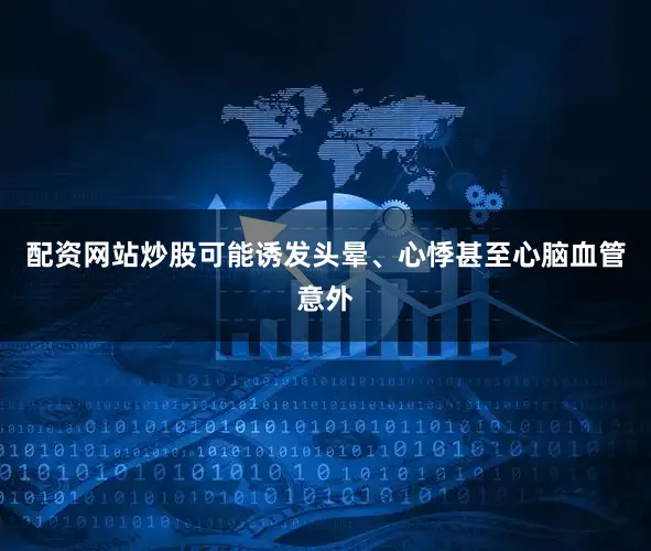 配资网站炒股可能诱发头晕、心悸甚至心脑血管意外