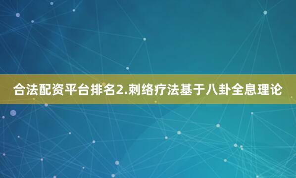 合法配资平台排名2.刺络疗法基于八卦全息理论