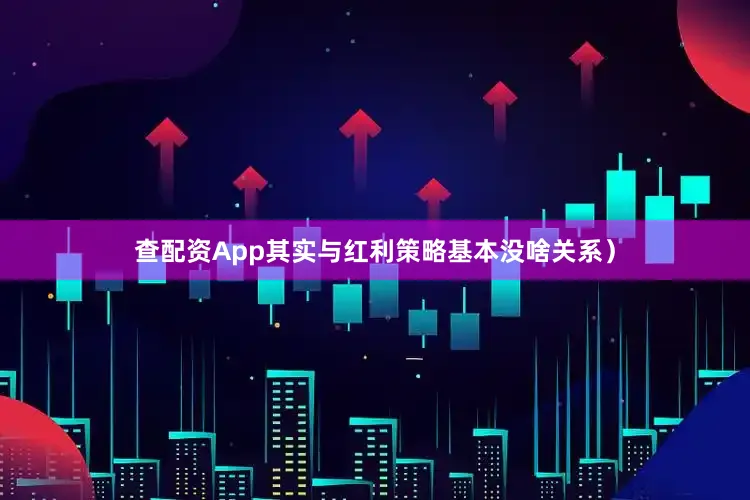 查配资App其实与红利策略基本没啥关系）