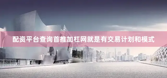 配资平台查询首推加杠网就是有交易计划和模式