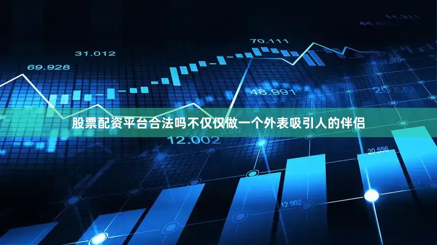 股票配资平台合法吗不仅仅做一个外表吸引人的伴侣