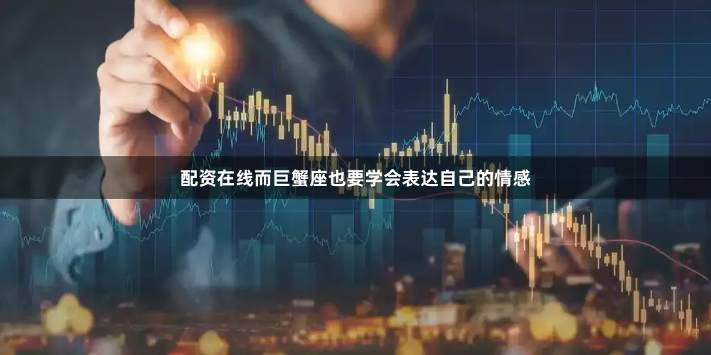 配资在线而巨蟹座也要学会表达自己的情感