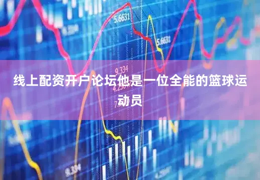 线上配资开户论坛他是一位全能的篮球运动员