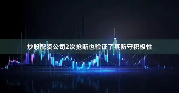 炒股配资公司2次抢断也验证了其防守积极性
