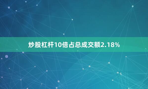 炒股杠杆10倍占总成交额2.18%