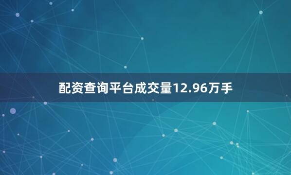 配资查询平台成交量12.96万手