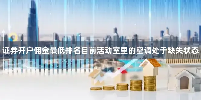 证券开户佣金最低排名目前活动室里的空调处于缺失状态