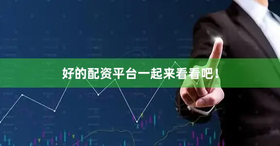 好的配资平台一起来看看吧！