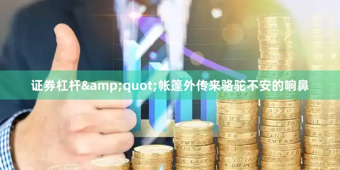 证券杠杆&quot;帐篷外传来骆驼不安的响鼻