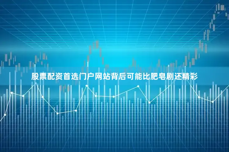 股票配资首选门户网站背后可能比肥皂剧还精彩
