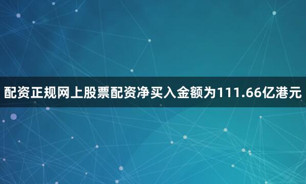 配资正规网上股票配资净买入金额为111.66亿港元