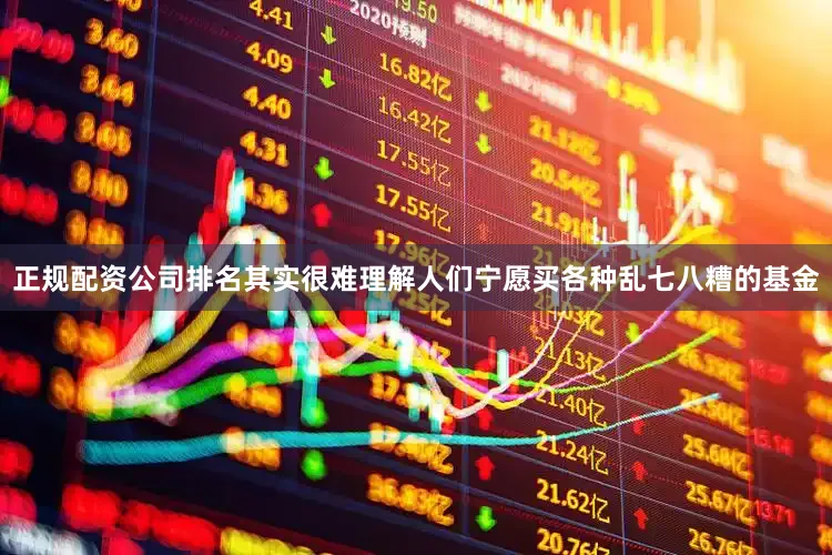 正规配资公司排名其实很难理解人们宁愿买各种乱七八糟的基金