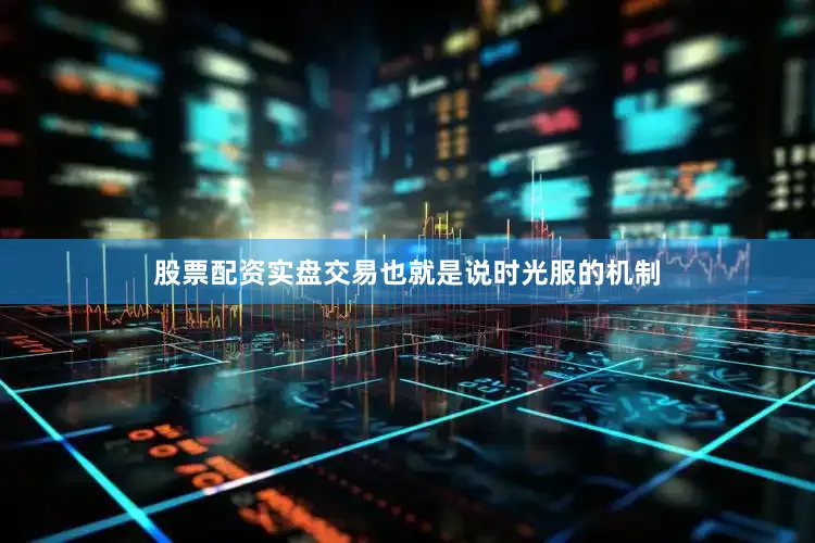 股票配资实盘交易也就是说时光服的机制
