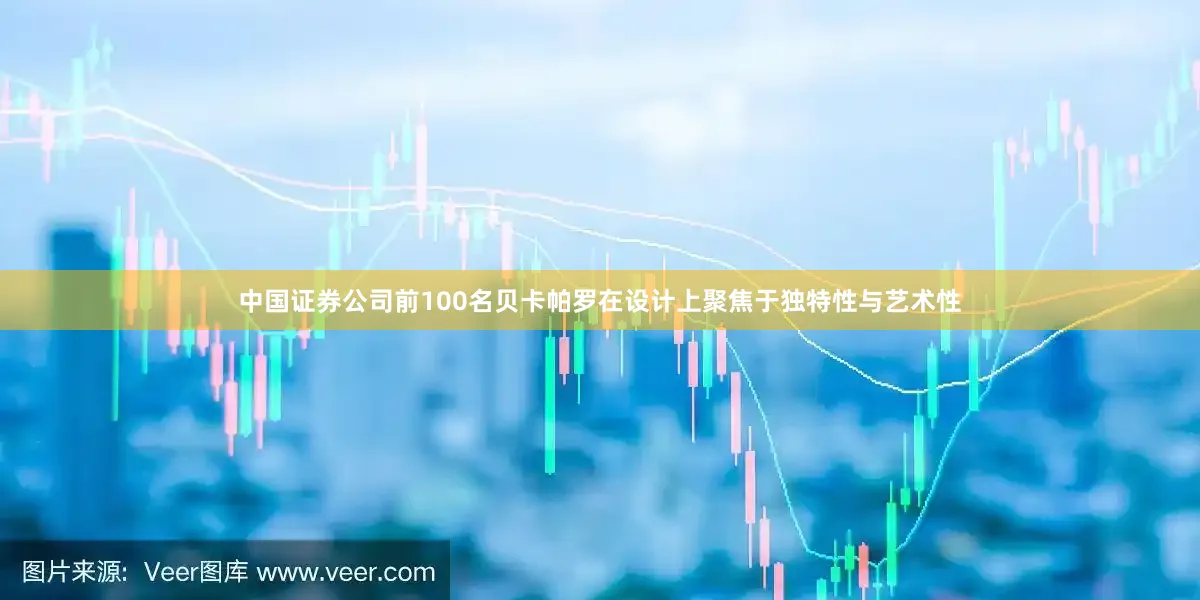 中国证券公司前100名贝卡帕罗在设计上聚焦于独特性与艺术性