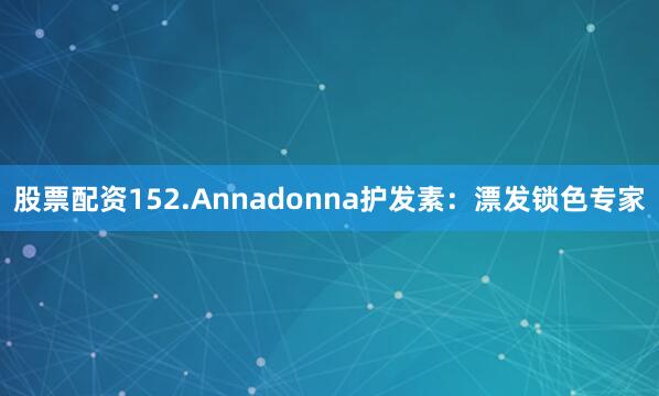 股票配资152.Annadonna护发素：漂发锁色专家