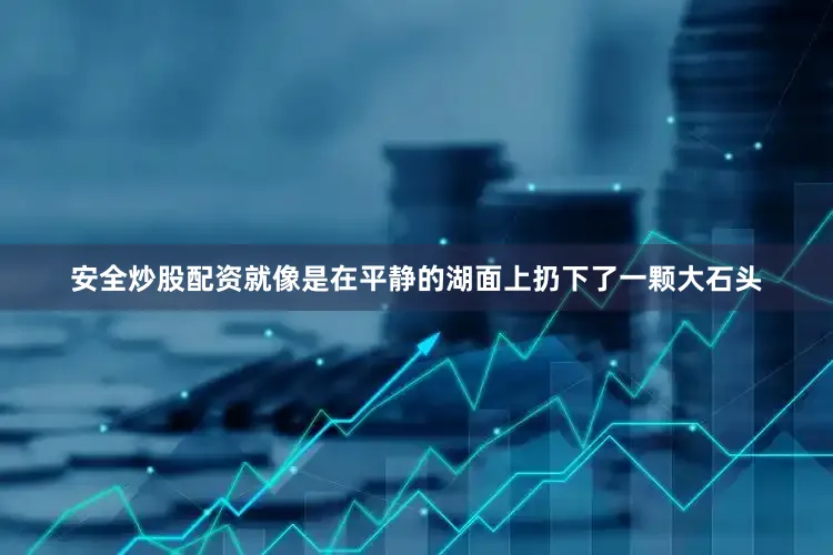 安全炒股配资就像是在平静的湖面上扔下了一颗大石头