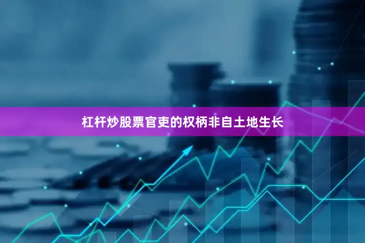 杠杆炒股票官吏的权柄非自土地生长