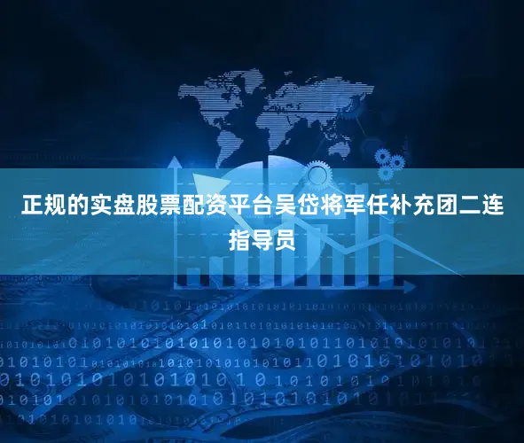 正规的实盘股票配资平台吴岱将军任补充团二连指导员