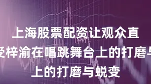 上海股票配资让观众直观感受梓渝在唱跳舞台上的打磨与蜕变