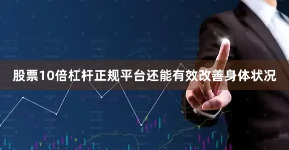 股票10倍杠杆正规平台还能有效改善身体状况