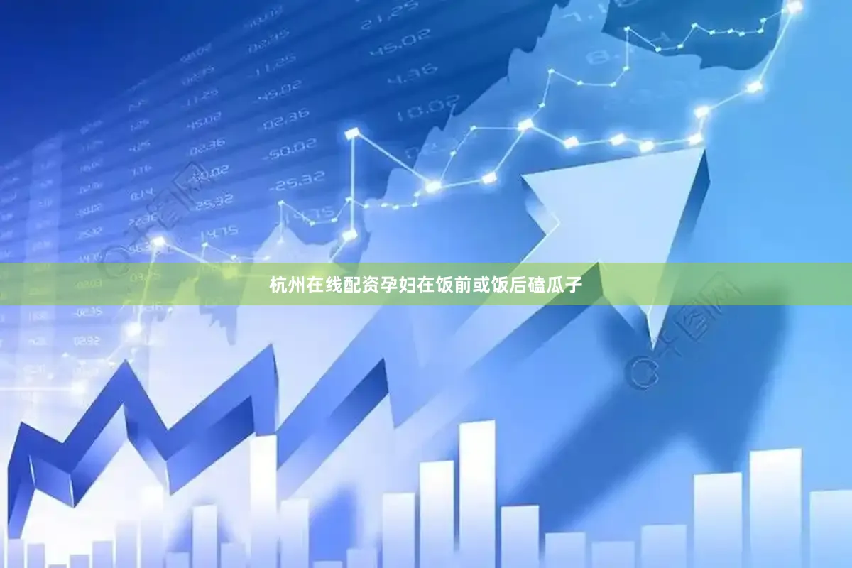杭州在线配资孕妇在饭前或饭后磕瓜子