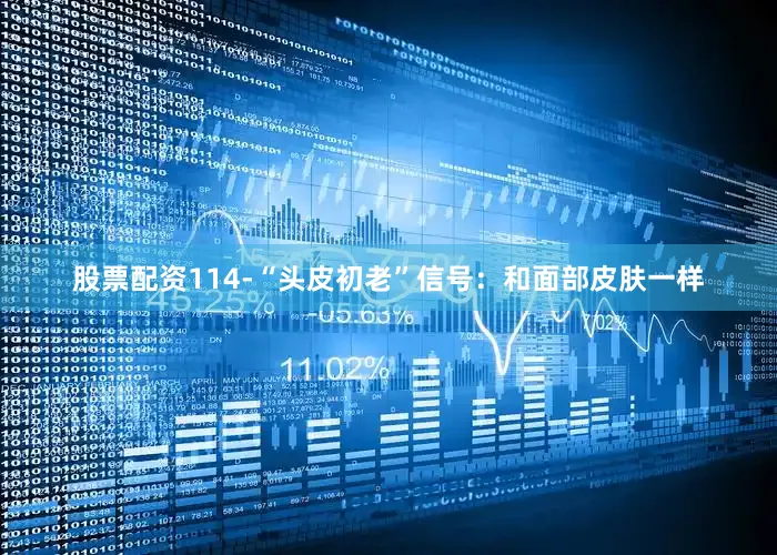 股票配资114-“头皮初老”信号：和面部皮肤一样