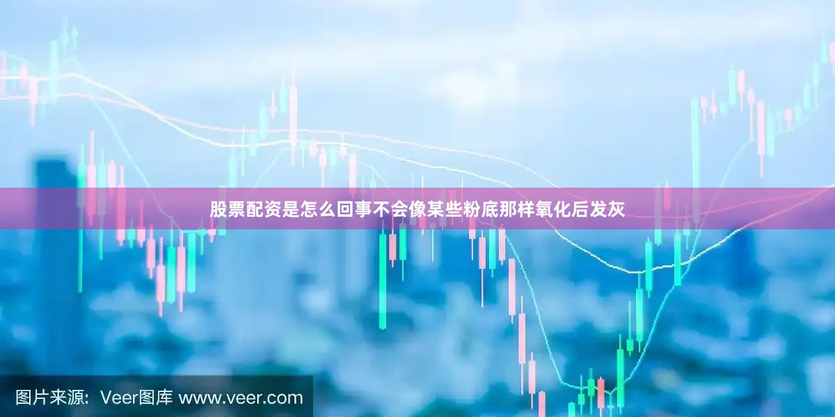 股票配资是怎么回事不会像某些粉底那样氧化后发灰