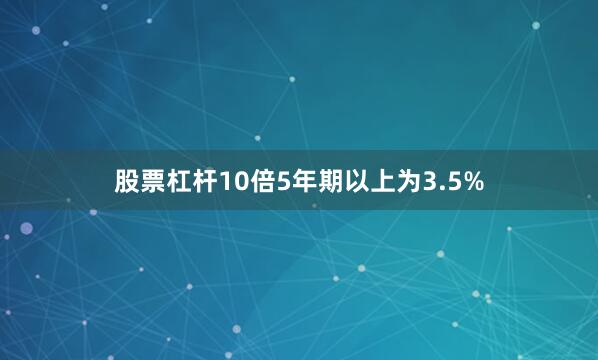 股票杠杆10倍5年期以上为3.5%